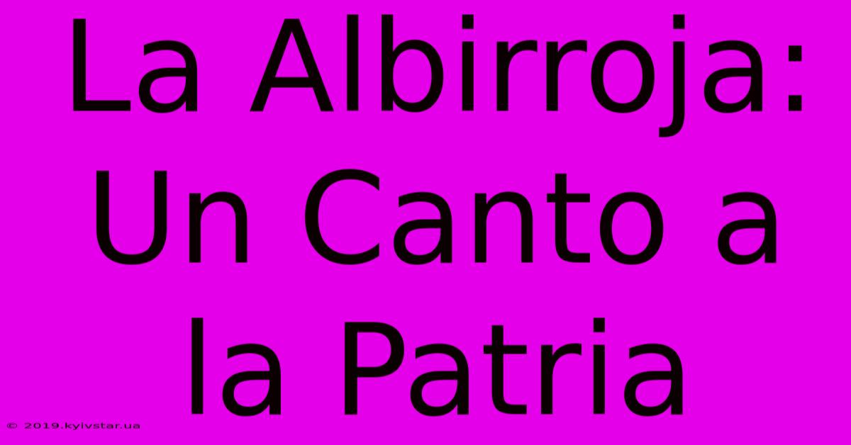 La Albirroja: Un Canto A La Patria