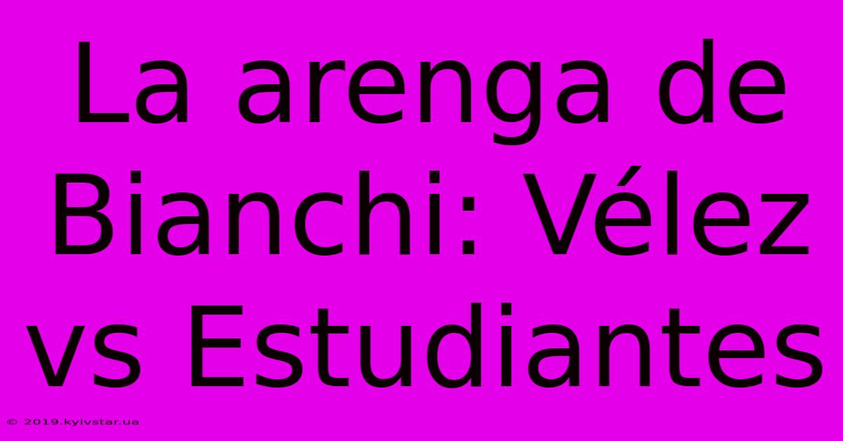 La Arenga De Bianchi: Vélez Vs Estudiantes