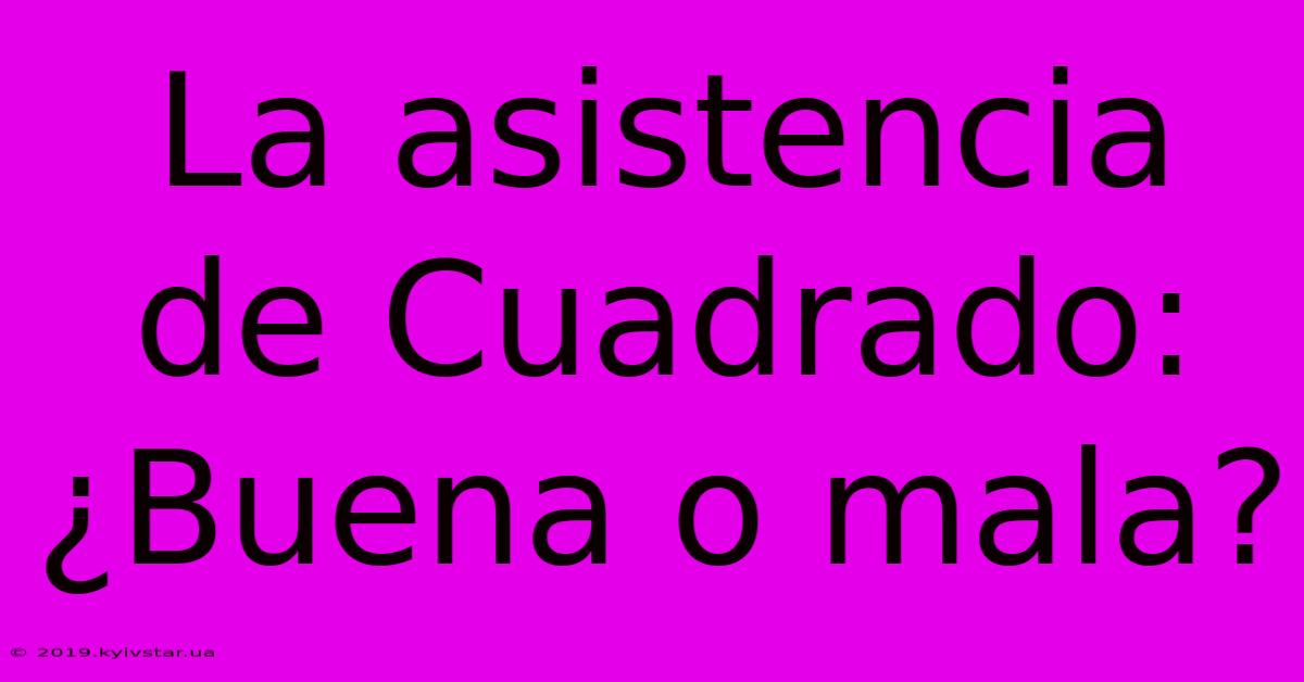 La Asistencia De Cuadrado: ¿Buena O Mala?