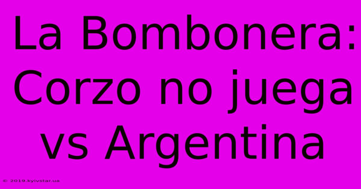 La Bombonera: Corzo No Juega Vs Argentina