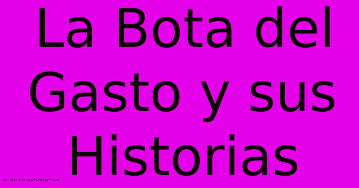 La Bota Del Gasto Y Sus Historias