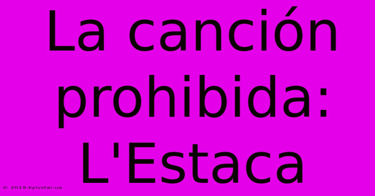 La Canción Prohibida: L'Estaca