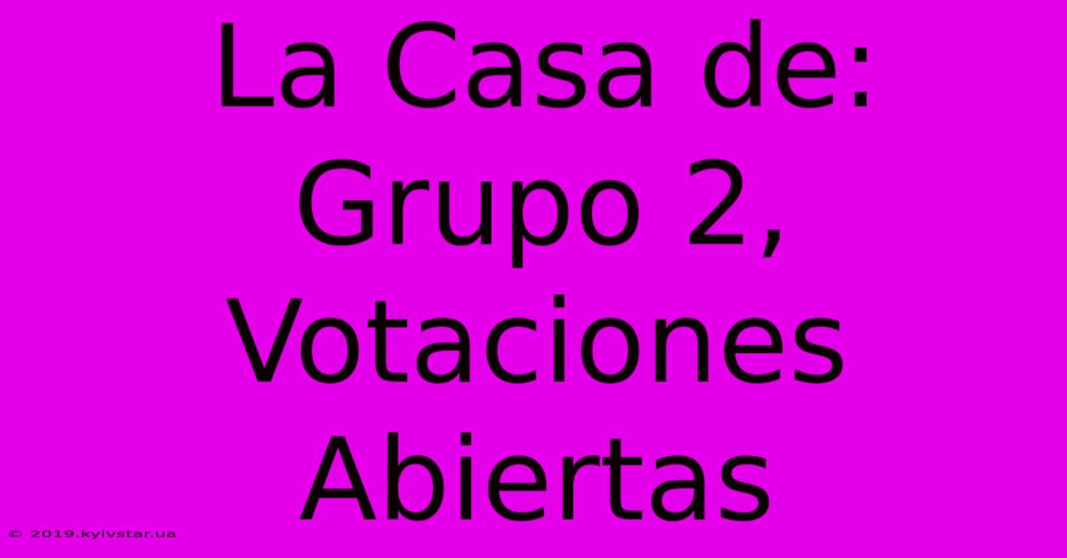 La Casa De: Grupo 2, Votaciones Abiertas