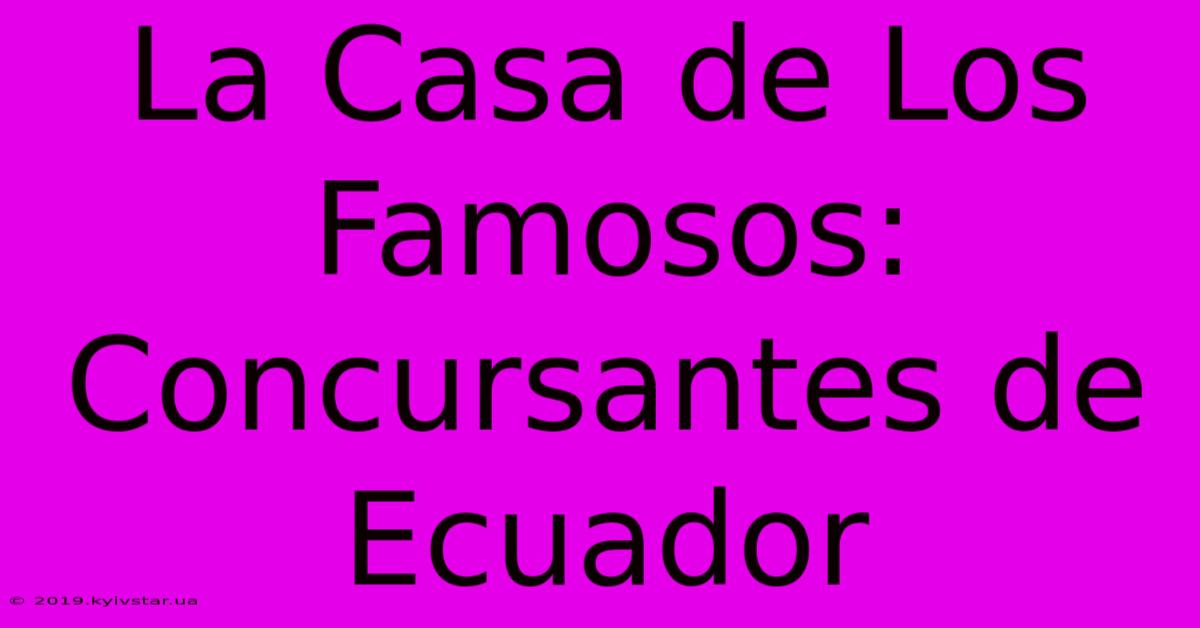 La Casa De Los Famosos: Concursantes De Ecuador