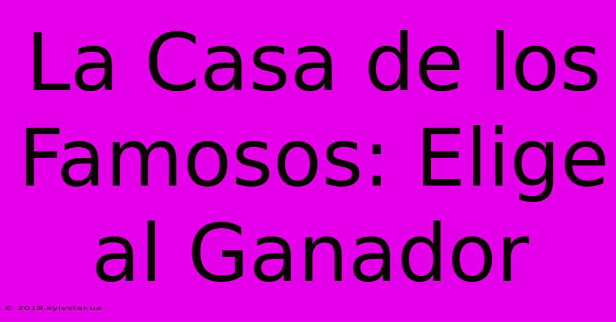 La Casa De Los Famosos: Elige Al Ganador