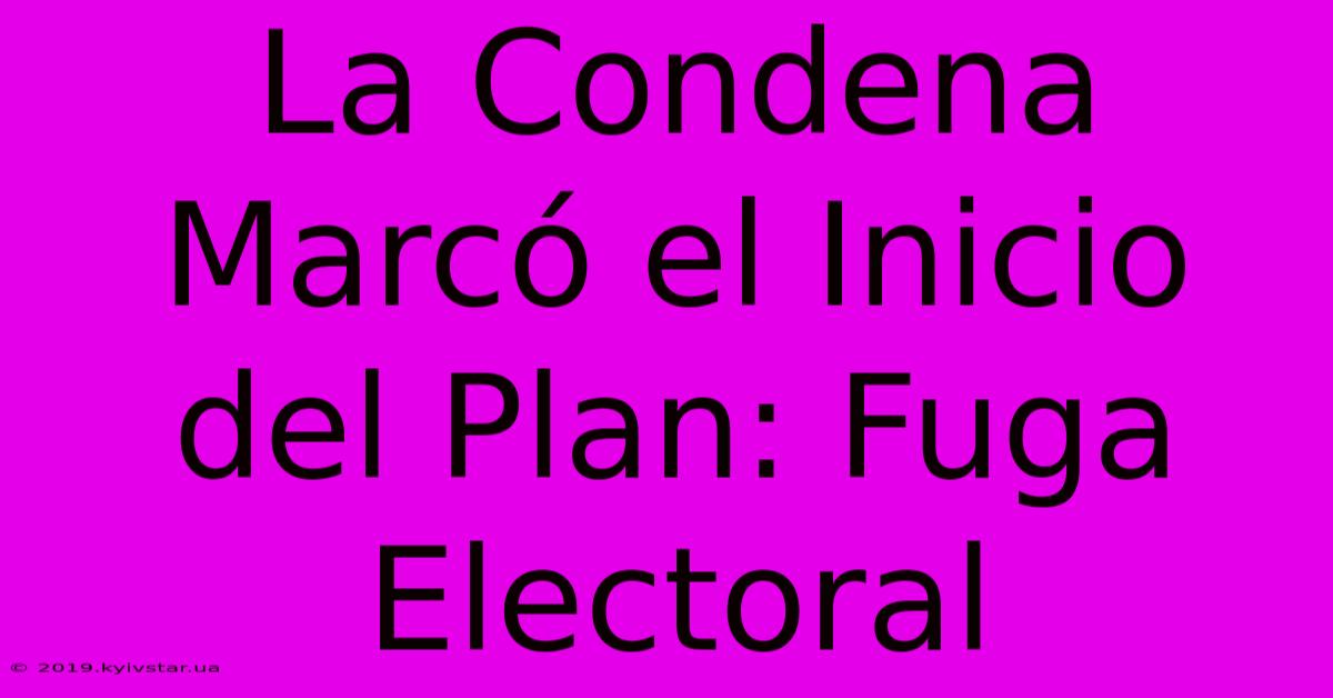 La Condena Marcó El Inicio Del Plan: Fuga Electoral