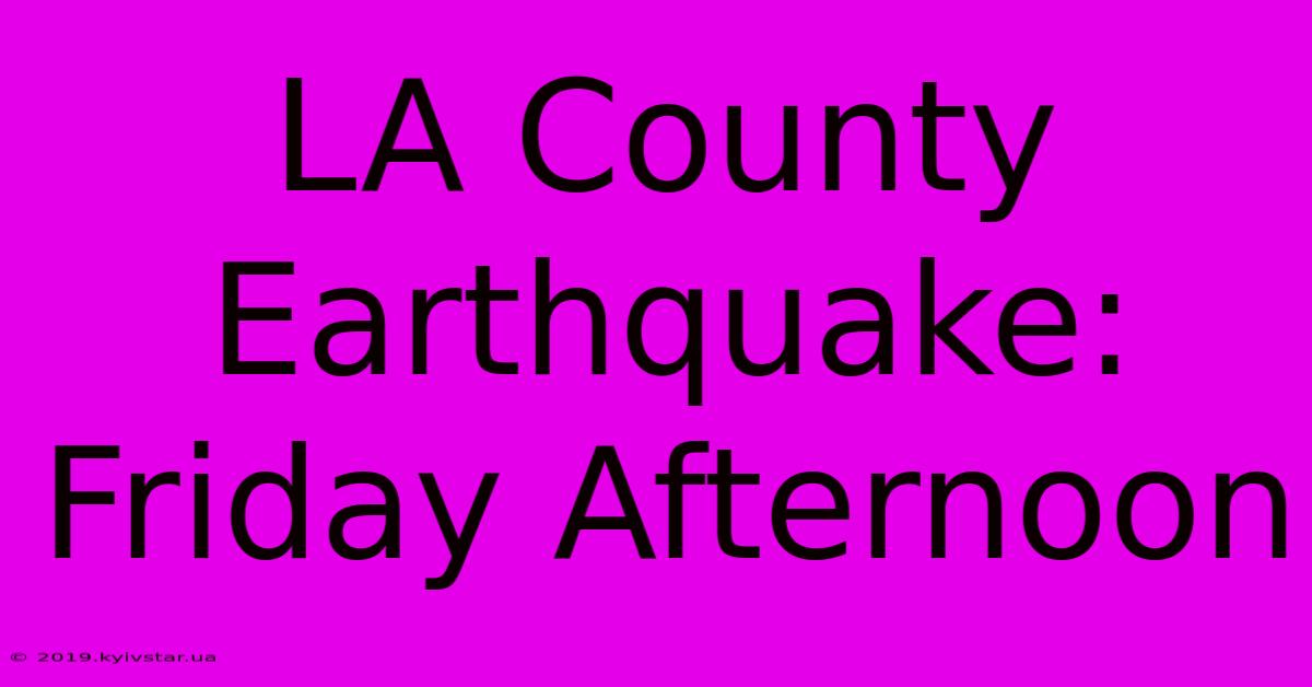 LA County Earthquake: Friday Afternoon