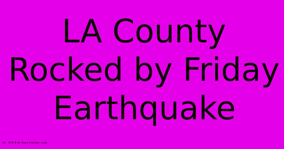 LA County Rocked By Friday Earthquake