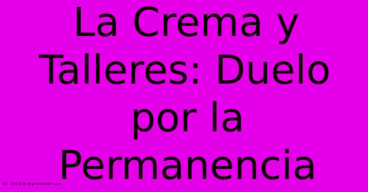 La Crema Y Talleres: Duelo Por La Permanencia