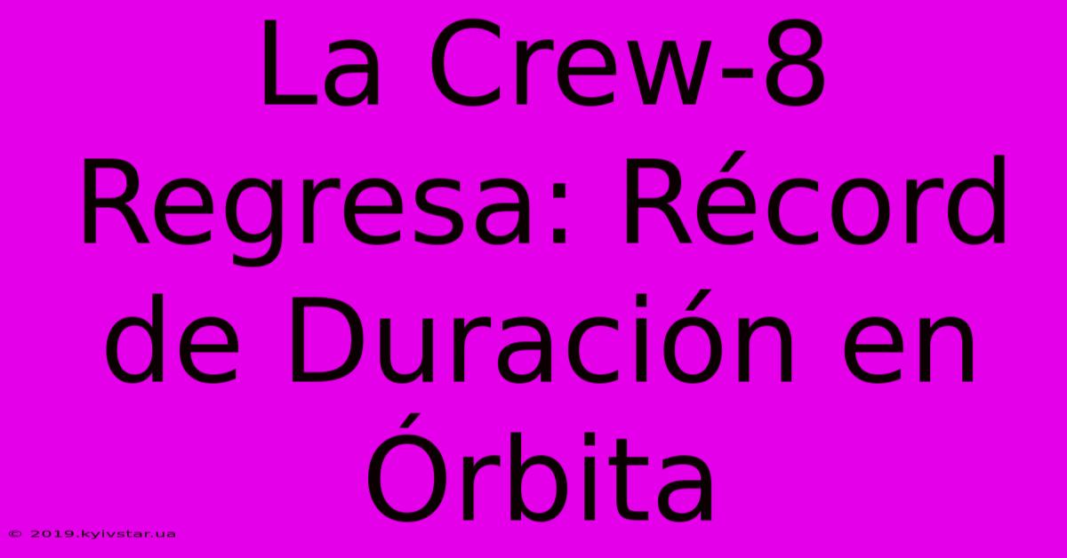 La Crew-8 Regresa: Récord De Duración En Órbita