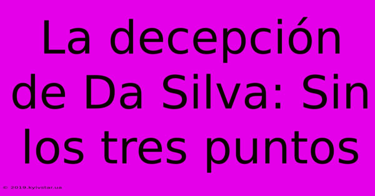 La Decepción De Da Silva: Sin Los Tres Puntos