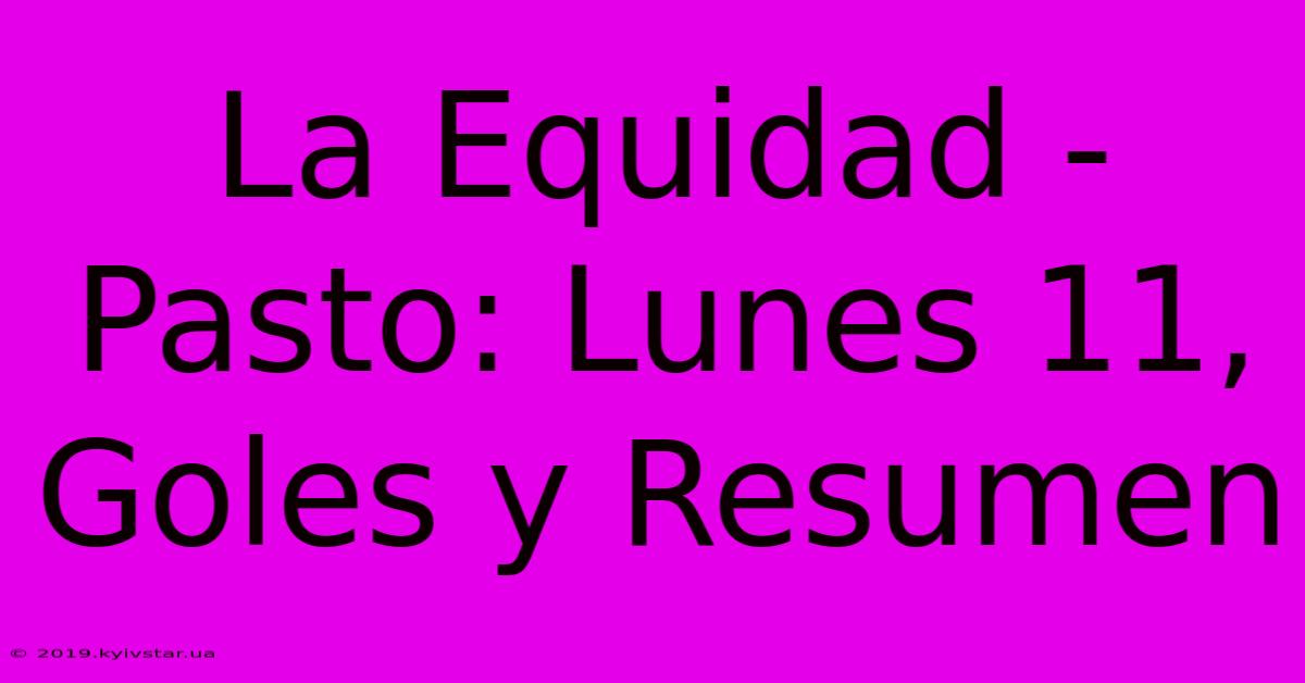 La Equidad - Pasto: Lunes 11, Goles Y Resumen