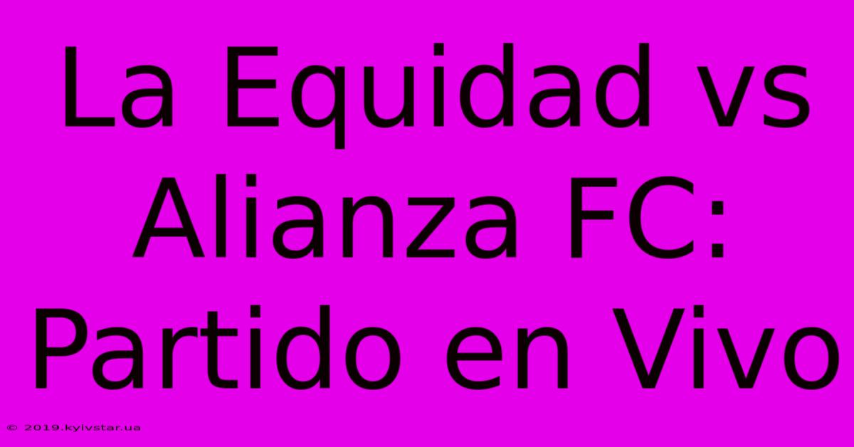 La Equidad Vs Alianza FC: Partido En Vivo