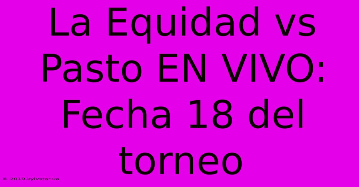 La Equidad Vs Pasto EN VIVO: Fecha 18 Del Torneo 