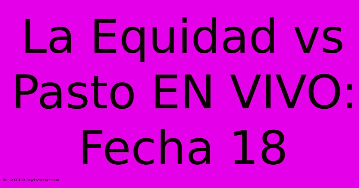 La Equidad Vs Pasto EN VIVO: Fecha 18