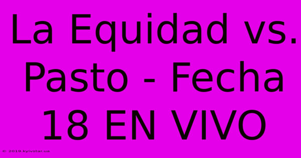 La Equidad Vs. Pasto - Fecha 18 EN VIVO