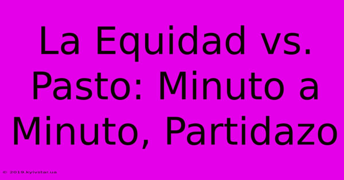 La Equidad Vs. Pasto: Minuto A Minuto, Partidazo