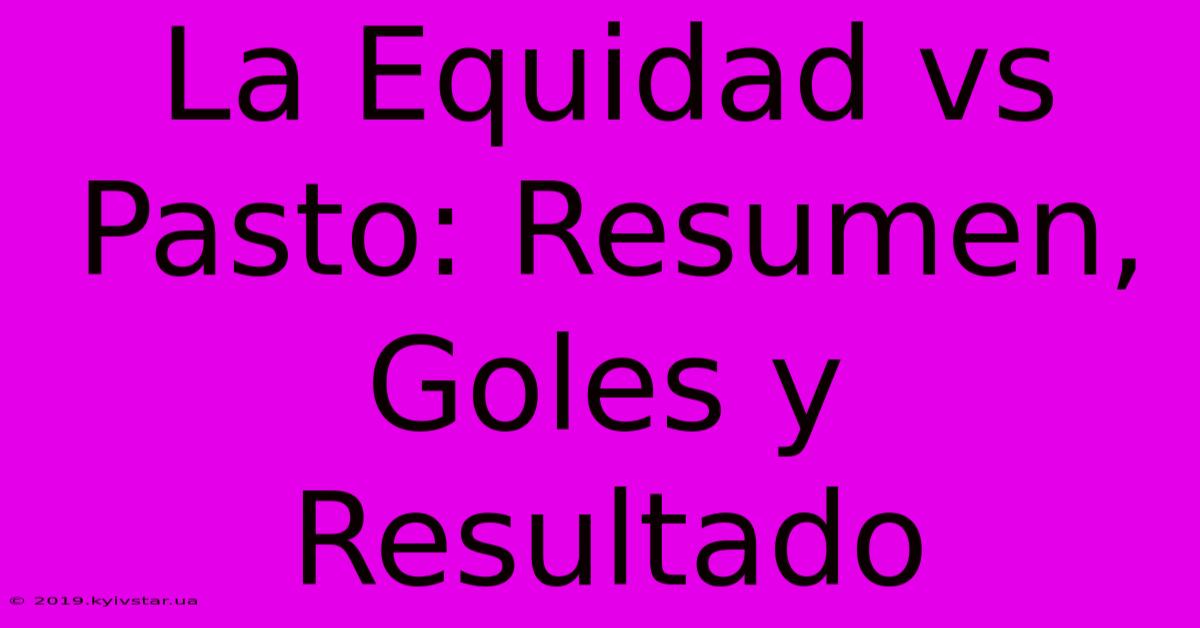 La Equidad Vs Pasto: Resumen, Goles Y Resultado