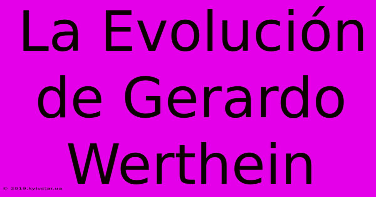 La Evolución De Gerardo Werthein 