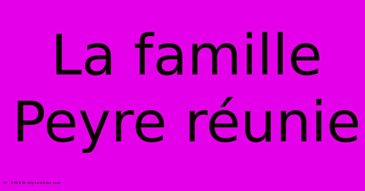 La Famille Peyre Réunie