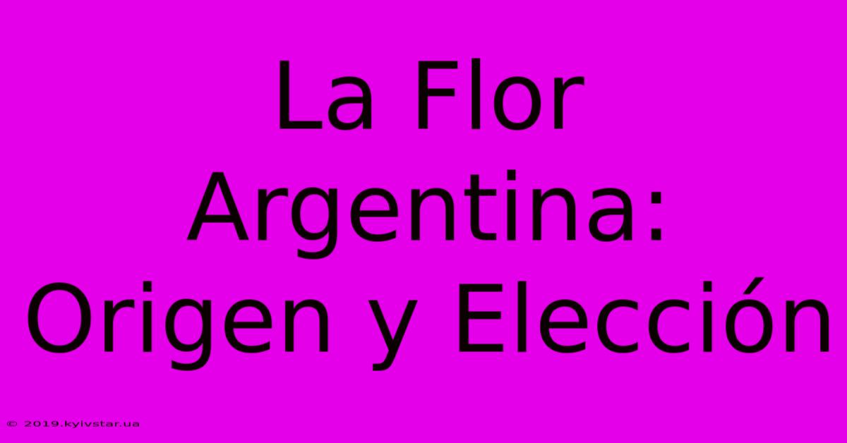 La Flor Argentina: Origen Y Elección