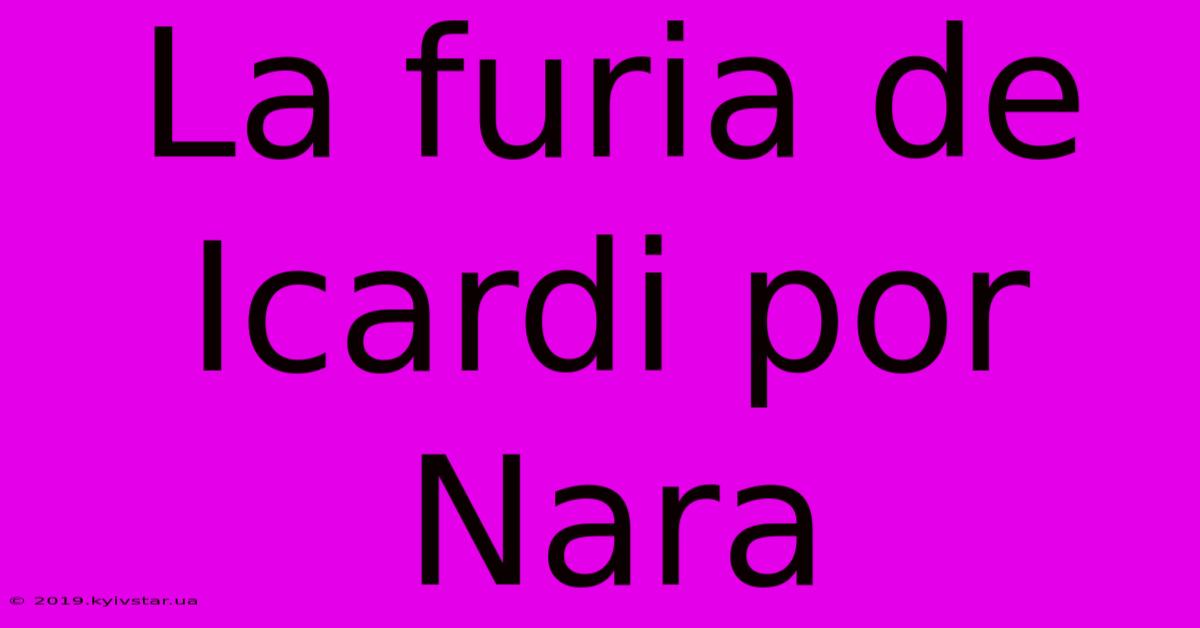 La Furia De Icardi Por Nara