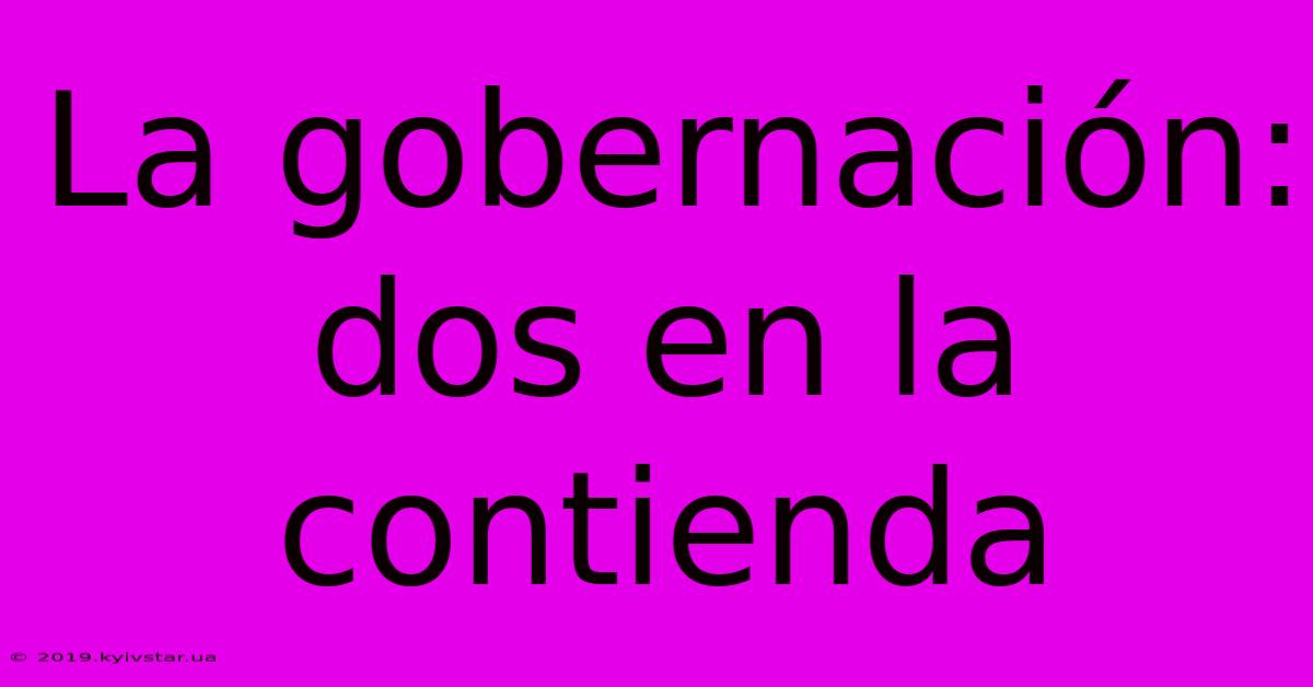 La Gobernación: Dos En La Contienda