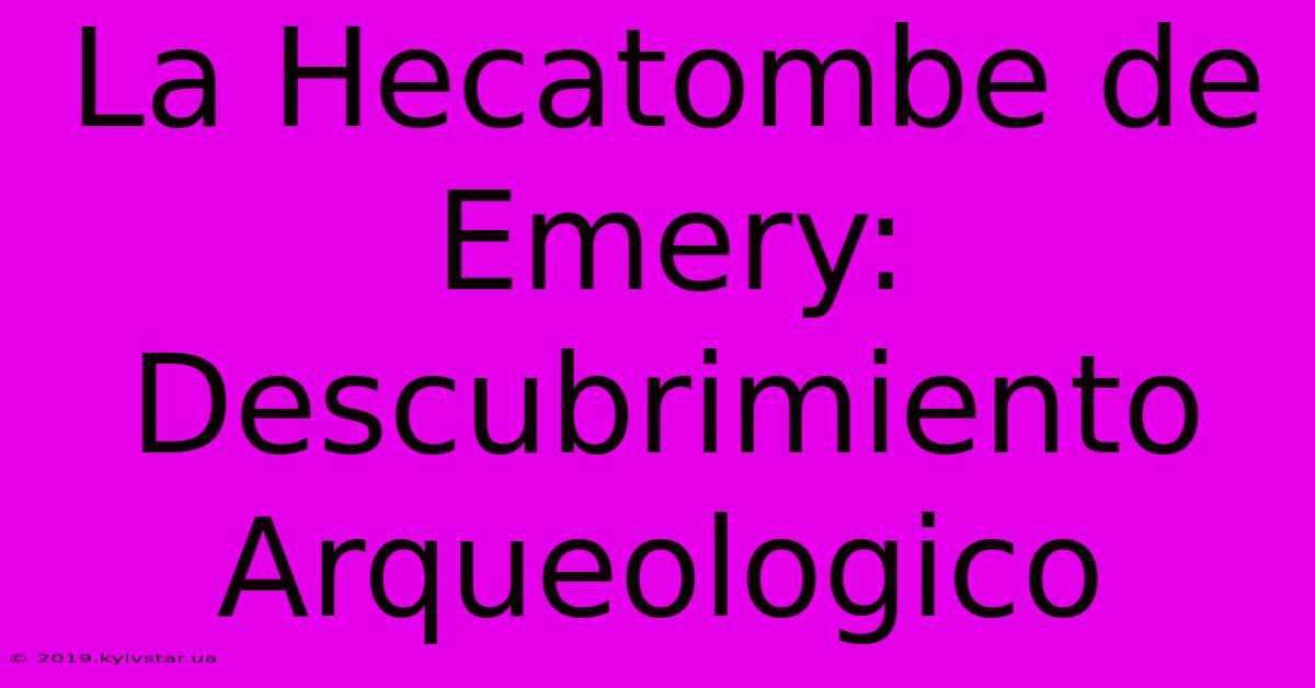 La Hecatombe De Emery: Descubrimiento Arqueologico