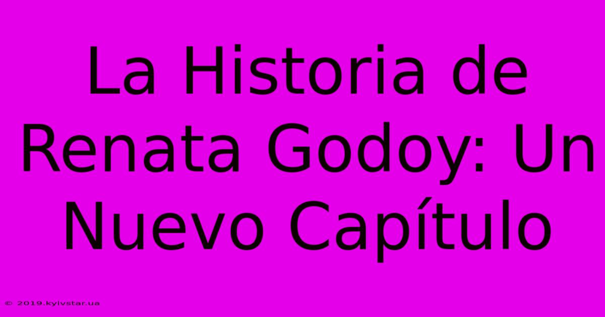 La Historia De Renata Godoy: Un Nuevo Capítulo