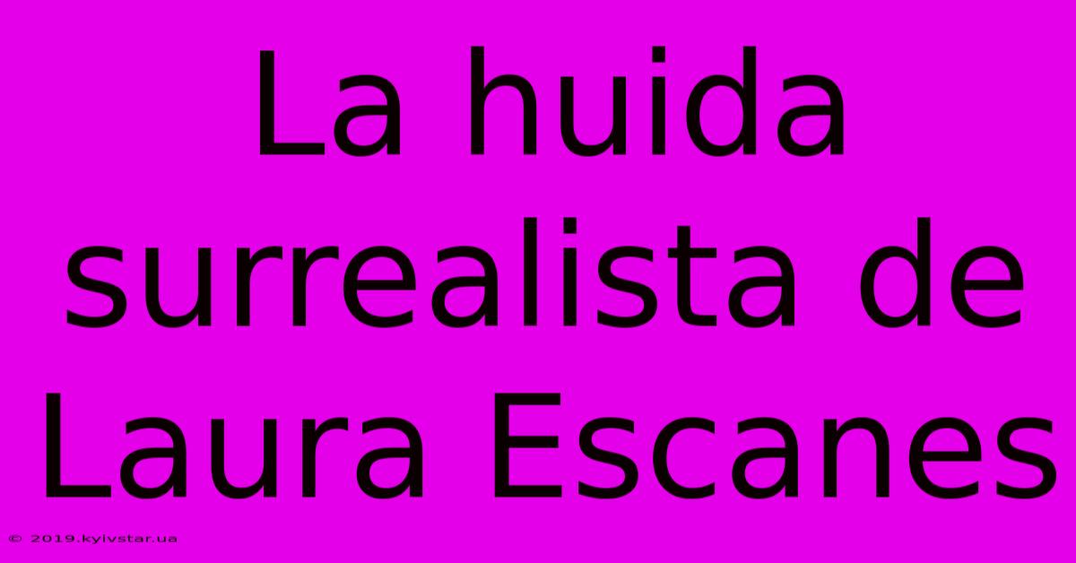 La Huida Surrealista De Laura Escanes