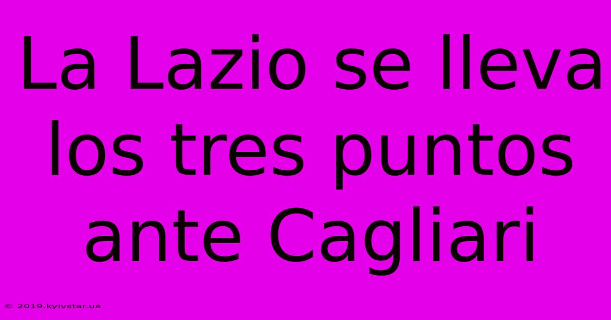 La Lazio Se Lleva Los Tres Puntos Ante Cagliari