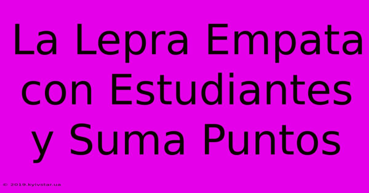 La Lepra Empata Con Estudiantes Y Suma Puntos