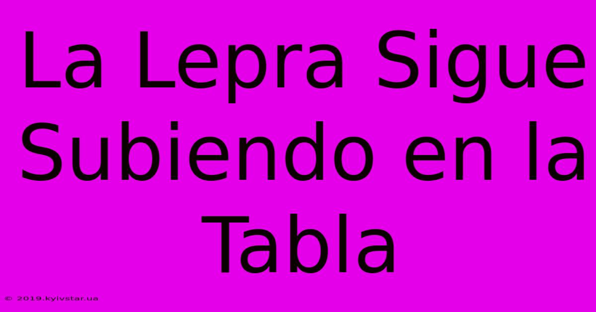 La Lepra Sigue Subiendo En La Tabla