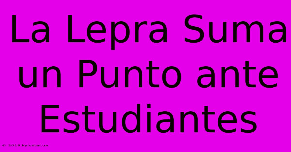 La Lepra Suma Un Punto Ante Estudiantes 