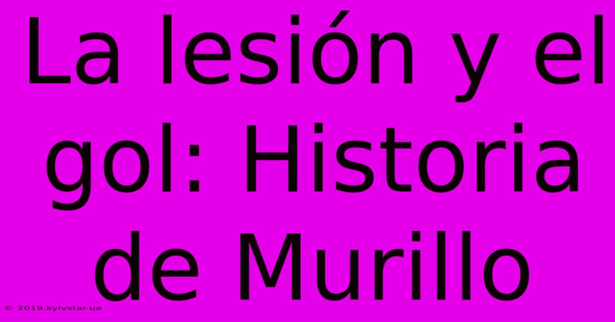 La Lesión Y El Gol: Historia De Murillo