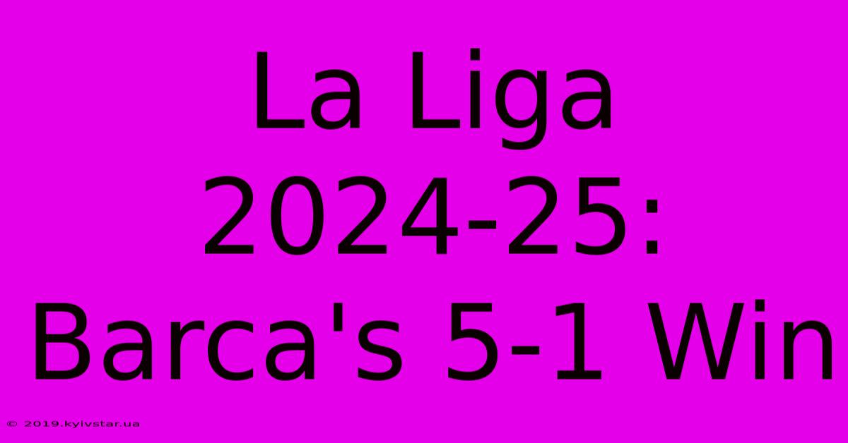 La Liga 2024-25: Barca's 5-1 Win