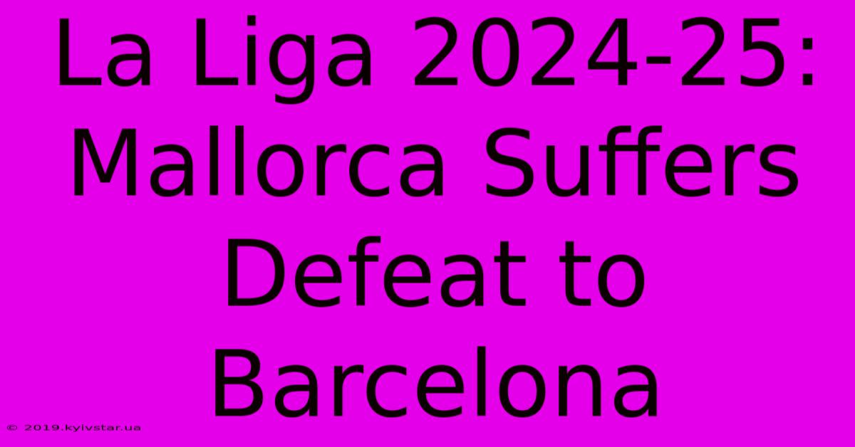 La Liga 2024-25: Mallorca Suffers Defeat To Barcelona