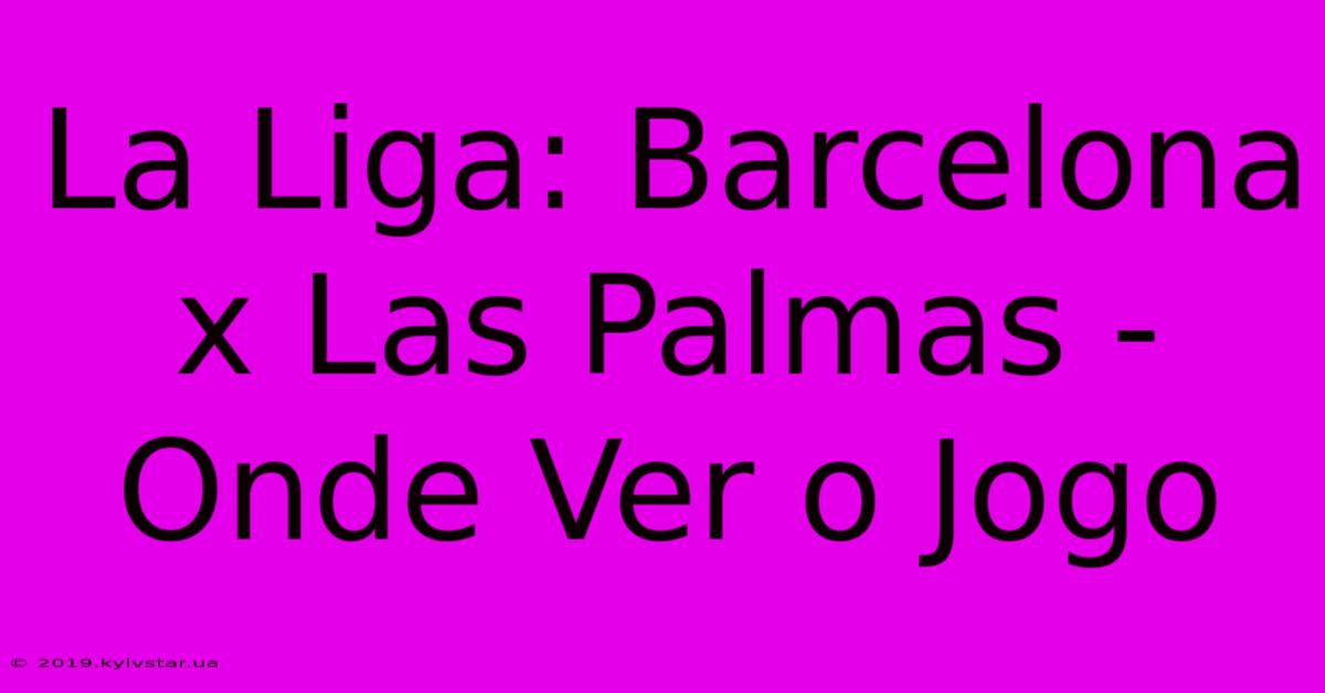 La Liga: Barcelona X Las Palmas - Onde Ver O Jogo