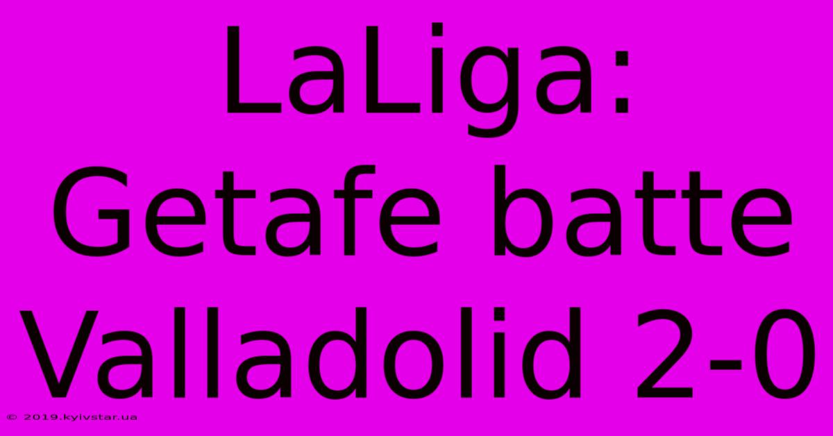 LaLiga: Getafe Batte Valladolid 2-0