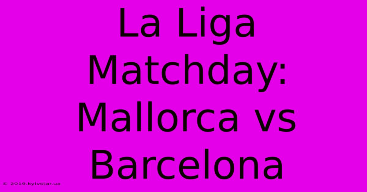 La Liga Matchday: Mallorca Vs Barcelona