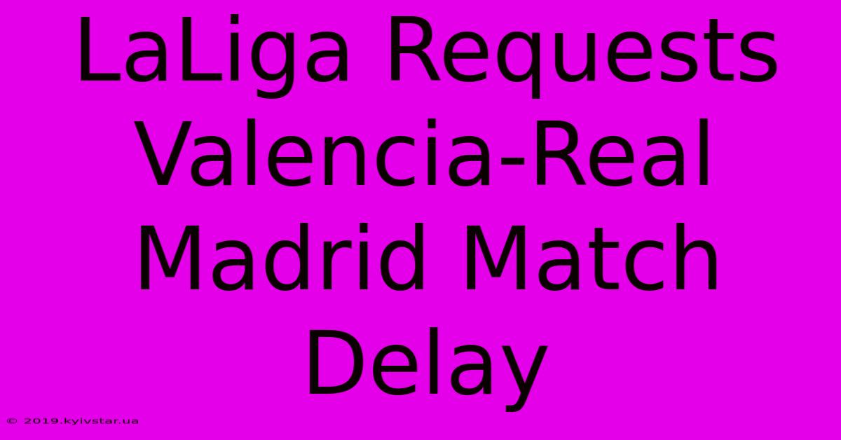 LaLiga Requests Valencia-Real Madrid Match Delay