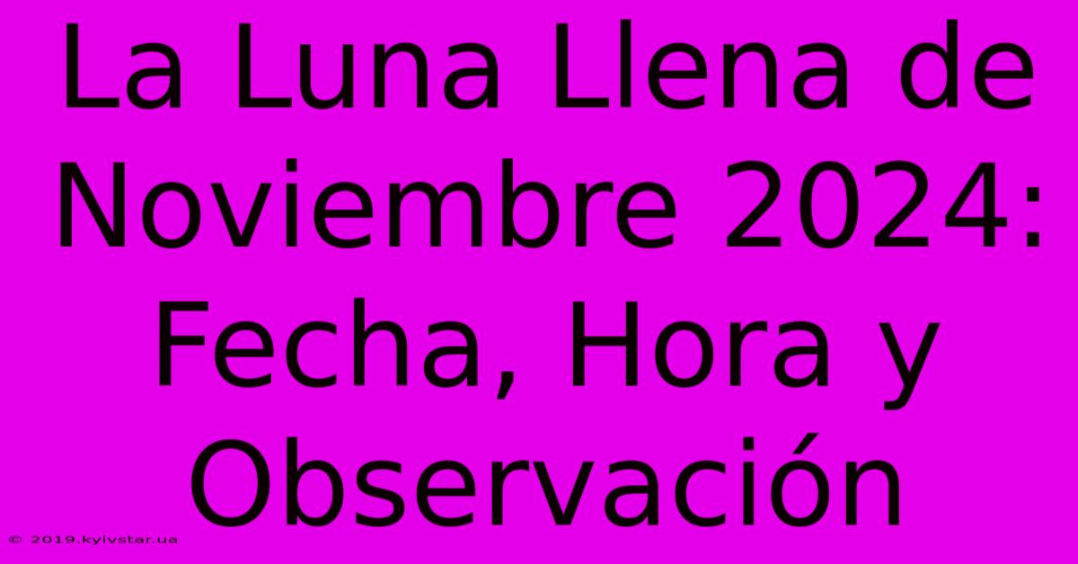 La Luna Llena De Noviembre 2024: Fecha, Hora Y Observación