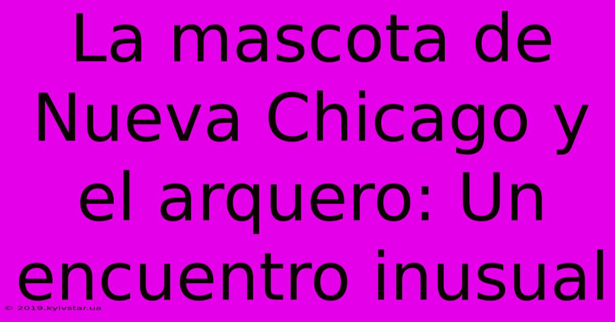 La Mascota De Nueva Chicago Y El Arquero: Un Encuentro Inusual