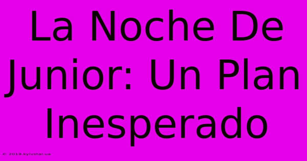 La Noche De Junior: Un Plan Inesperado