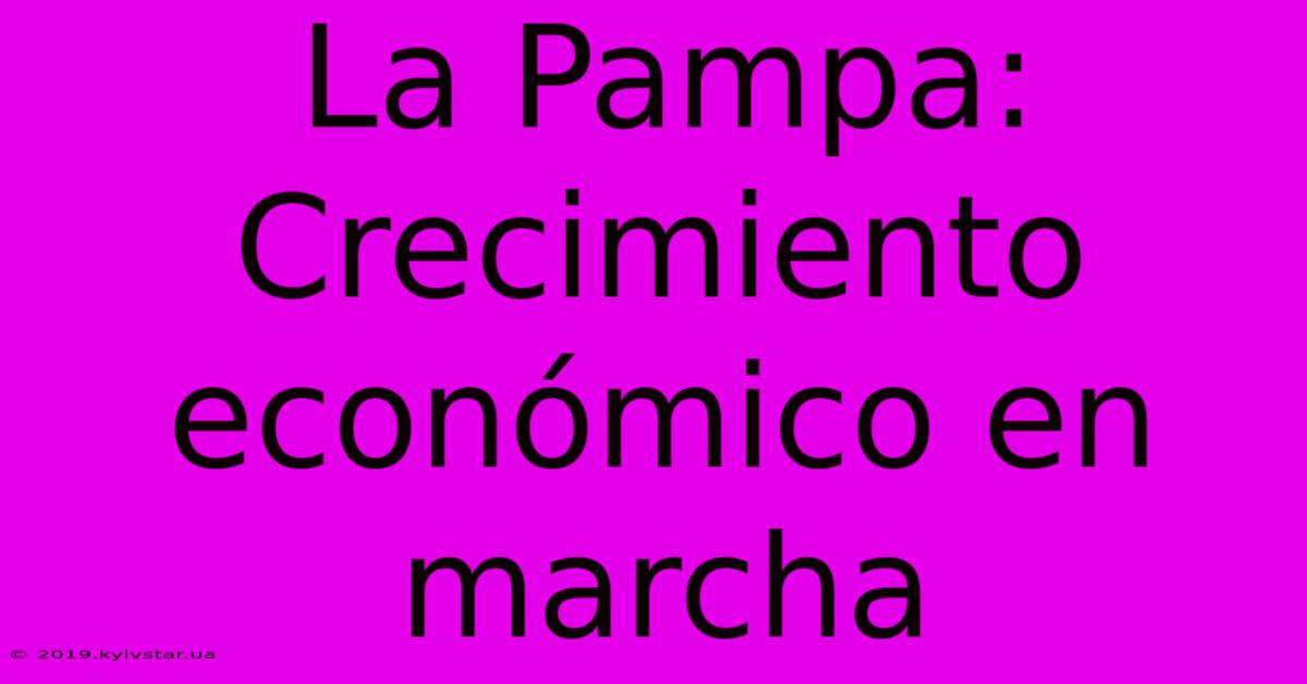 La Pampa: Crecimiento Económico En Marcha