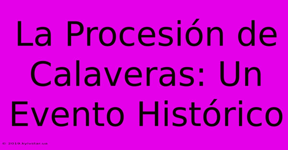 La Procesión De Calaveras: Un Evento Histórico 