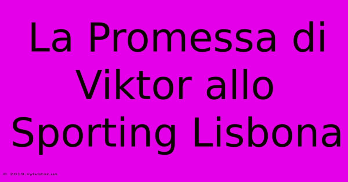 La Promessa Di Viktor Allo Sporting Lisbona