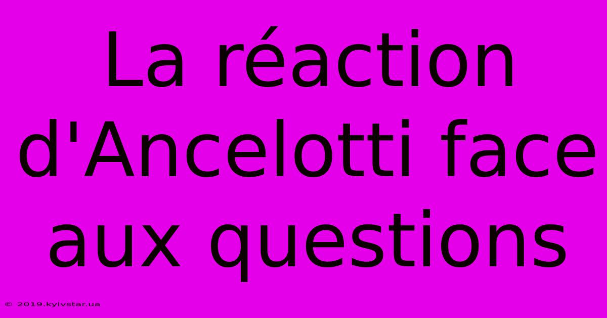 La Réaction D'Ancelotti Face Aux Questions