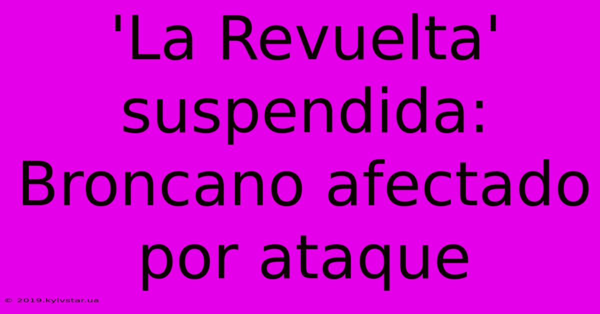 'La Revuelta' Suspendida: Broncano Afectado Por Ataque