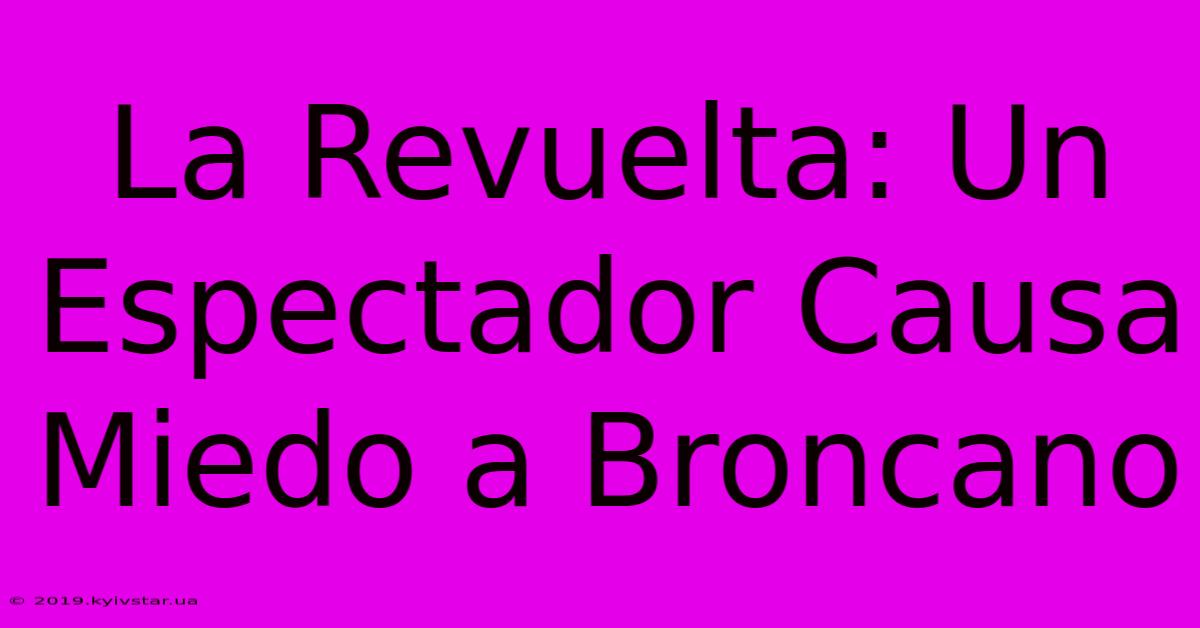 La Revuelta: Un Espectador Causa Miedo A Broncano 